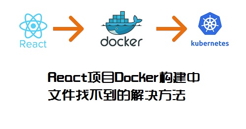 React項(xiàng)目Docker構(gòu)建中文件找不到的解決方法