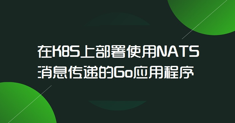 在K8S上部署使用NATS消息傳遞的Go應(yīng)用程序