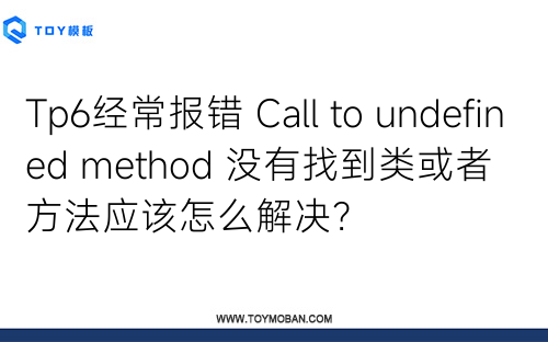 Tp6經(jīng)常報(bào)錯(cuò) Call to undefined method 沒(méi)有找到類或者方法應(yīng)該怎么解決？
