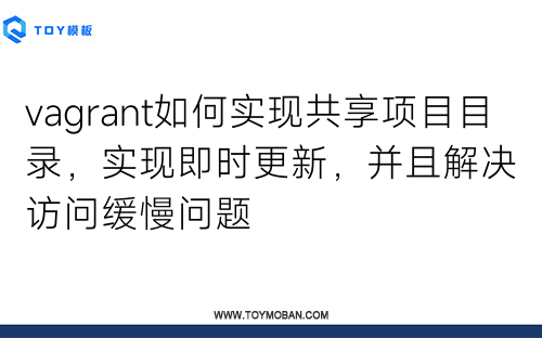 vagrant如何實(shí)現(xiàn)共享項(xiàng)目目錄，實(shí)現(xiàn)即時(shí)更新，并且解決訪問(wèn)緩慢問(wèn)題