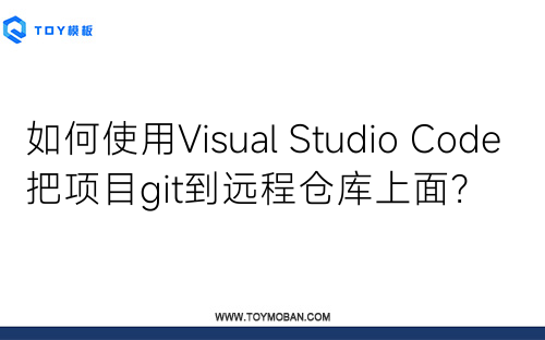 如何使用Visual Studio Code把項目git到遠(yuǎn)程倉庫上面？