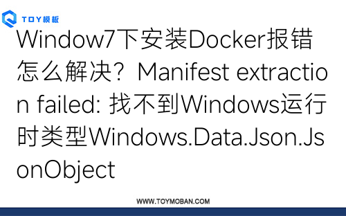 Window7下安裝Docker報(bào)錯(cuò)怎么解決？Manifest extraction failed: 找不到Windows運(yùn)行時(shí)類(lèi)型Windows.Data.Json.JsonObject