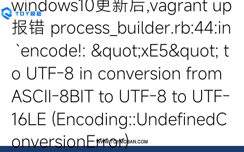 windows10更新后,vagrant up報(bào)錯(cuò) process_builder.rb:44:in `encode!: "xE5" to UTF-8 in conversion from ASCII-8BIT to UTF-8 to UTF-16LE (Encoding::UndefinedConversionError)