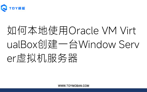 如何本地使用Oracle VM VirtualBox創(chuàng)建一臺Window Server虛擬機服務器