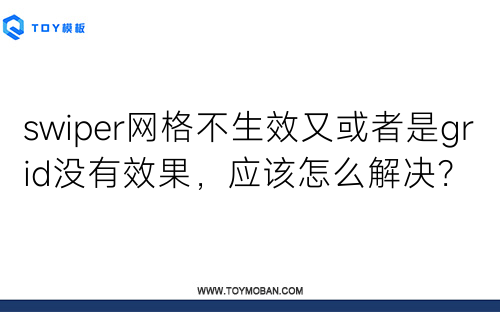 swiper網(wǎng)格不生效又或者是grid沒有效果，應(yīng)該怎么解決？