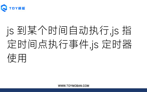 js 到某個時間自動執(zhí)行,js 指定時間點執(zhí)行事件,js 定時器使用