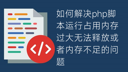 如何解決php腳本運行占用內(nèi)存過大無法釋放或者內(nèi)存不足的問題