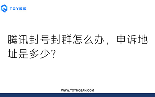 騰訊封號封群怎么辦，申訴地址是多少？