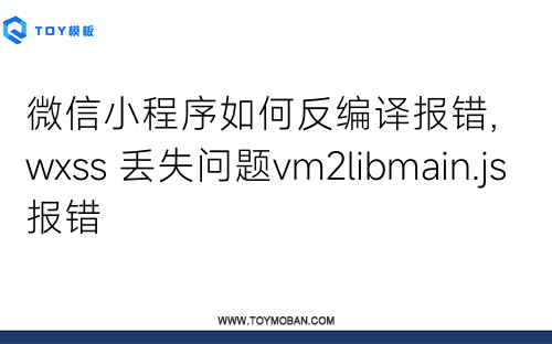 微信小程序如何反編譯報(bào)錯(cuò), wxss 丟失問(wèn)題vm2libmain.js報(bào)錯(cuò)