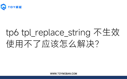 tp6 tpl_replace_string 不生效使用不了應(yīng)該怎么解決？