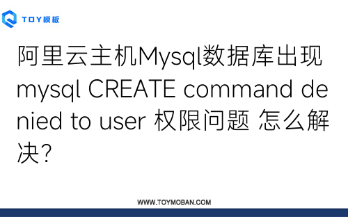 阿里云主機(jī)Mysql數(shù)據(jù)庫(kù)出現(xiàn) mysql CREATE command denied to user 權(quán)限問(wèn)題 怎么解決？